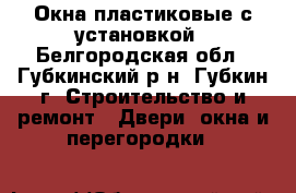 Окна пластиковые с установкой - Белгородская обл., Губкинский р-н, Губкин г. Строительство и ремонт » Двери, окна и перегородки   